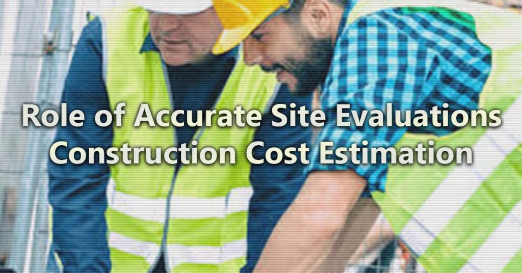 Role of Accurate Site Evaluations in Construction Cost Estimation