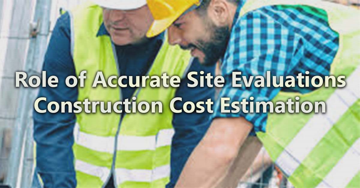 Role of Accurate Site Evaluations in Construction Cost Estimation